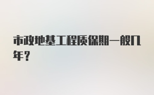 市政地基工程质保期一般几年？