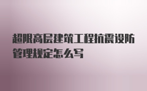 超限高层建筑工程抗震设防管理规定怎么写