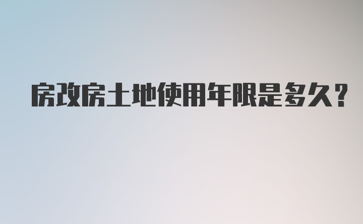 房改房土地使用年限是多久？