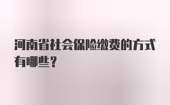 河南省社会保险缴费的方式有哪些?