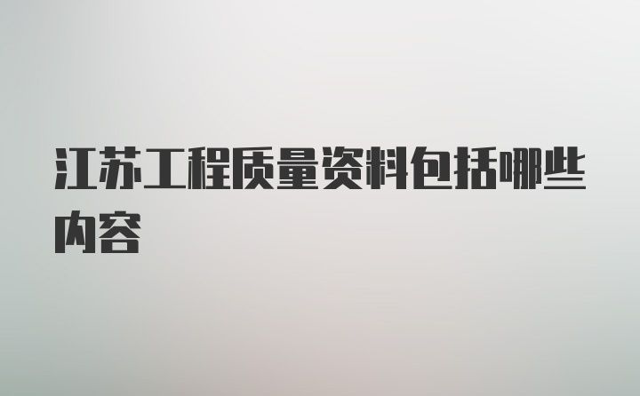 江苏工程质量资料包括哪些内容