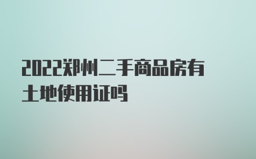 2022郑州二手商品房有土地使用证吗