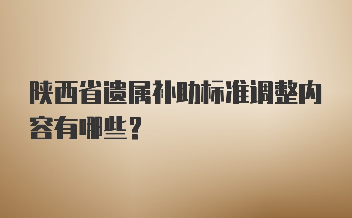 陕西省遗属补助标准调整内容有哪些？