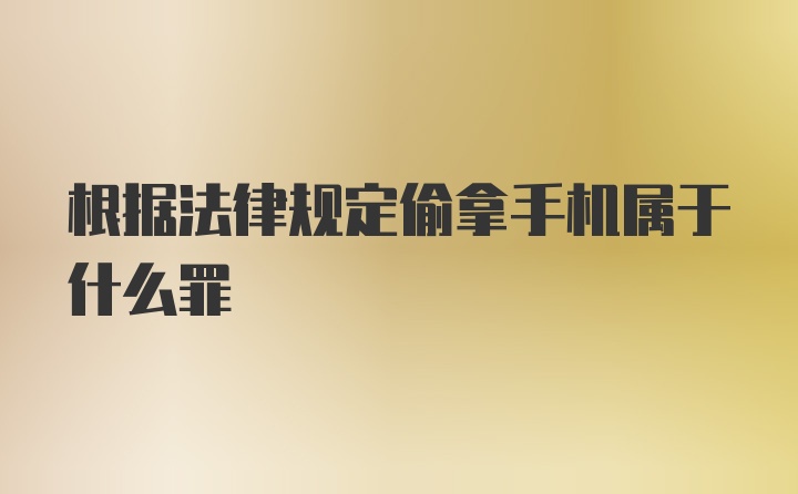 根据法律规定偷拿手机属于什么罪