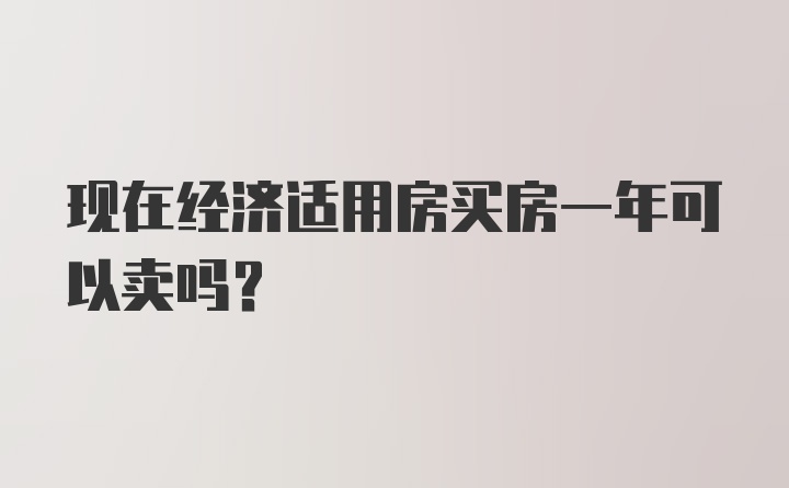 现在经济适用房买房一年可以卖吗？