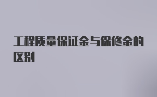 工程质量保证金与保修金的区别