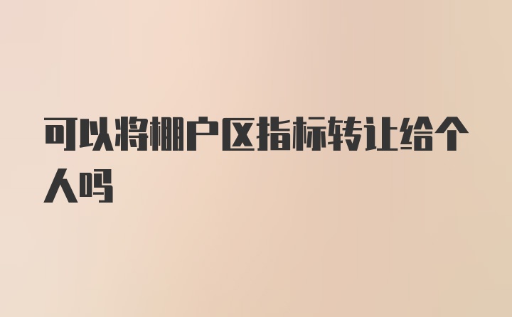 可以将棚户区指标转让给个人吗