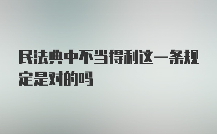 民法典中不当得利这一条规定是对的吗