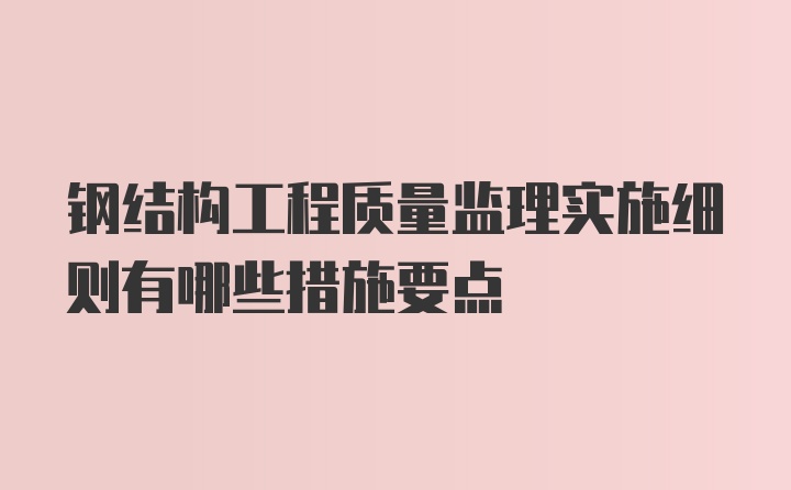 钢结构工程质量监理实施细则有哪些措施要点