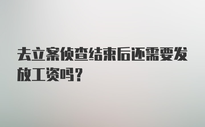 去立案侦查结束后还需要发放工资吗?