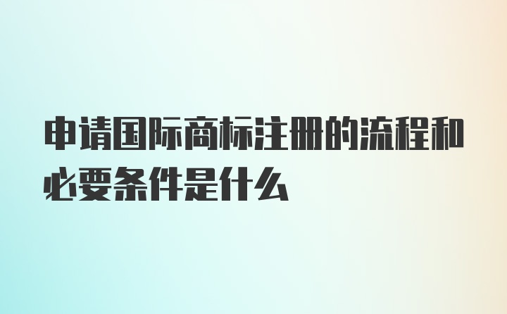 申请国际商标注册的流程和必要条件是什么