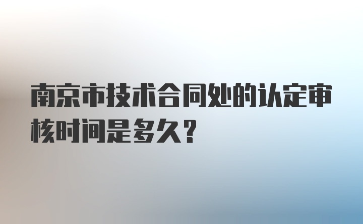 南京市技术合同处的认定审核时间是多久?