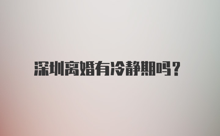 深圳离婚有冷静期吗？