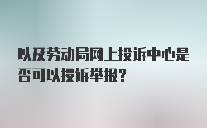 以及劳动局网上投诉中心是否可以投诉举报？