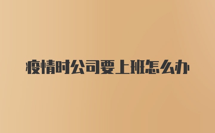 疫情时公司要上班怎么办