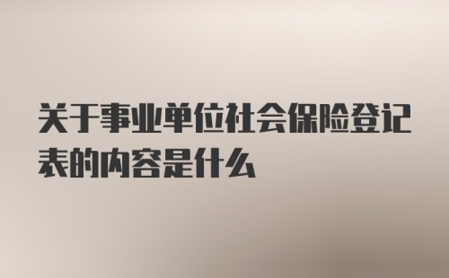 关于事业单位社会保险登记表的内容是什么