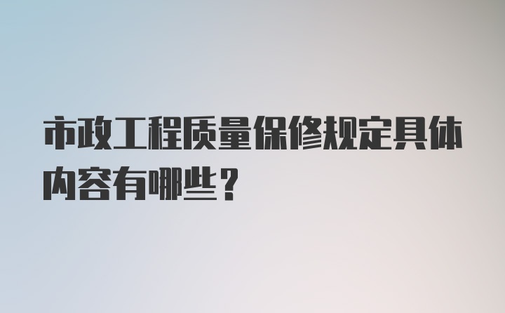 市政工程质量保修规定具体内容有哪些?