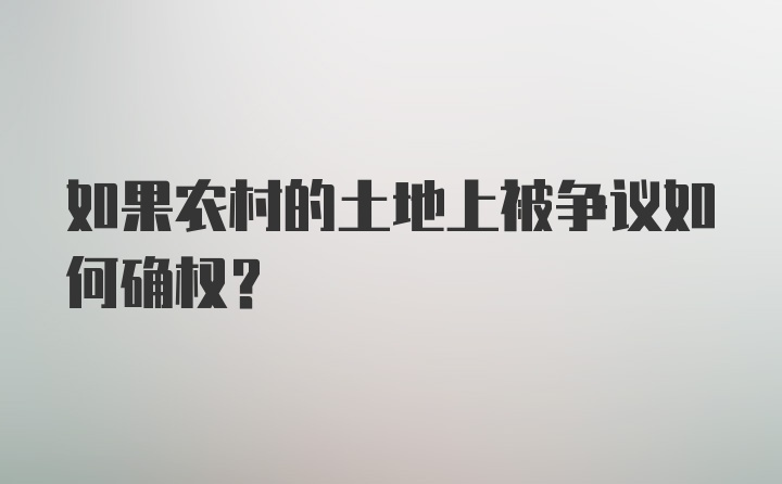 如果农村的土地上被争议如何确权？