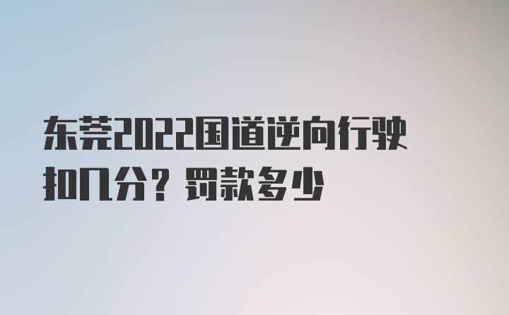 东莞2022国道逆向行驶扣几分？罚款多少