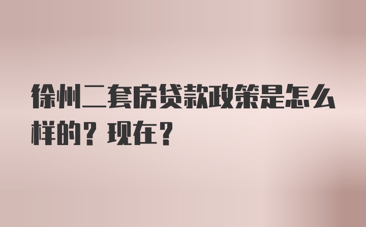 徐州二套房贷款政策是怎么样的？现在？