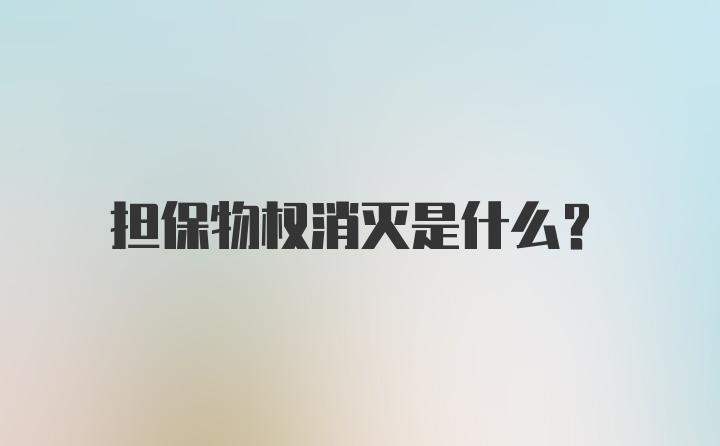 担保物权消灭是什么？