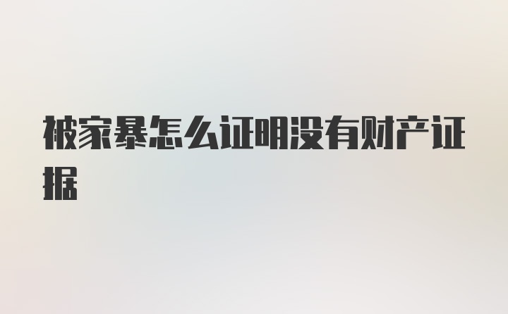 被家暴怎么证明没有财产证据