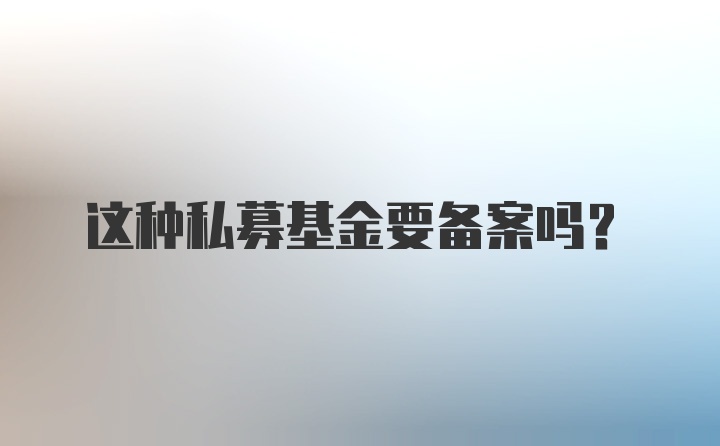 这种私募基金要备案吗？