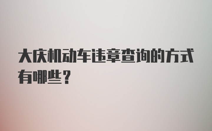 大庆机动车违章查询的方式有哪些?