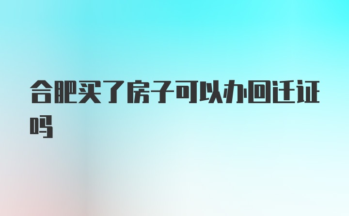 合肥买了房子可以办回迁证吗