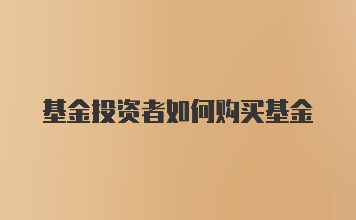 基金投资者如何购买基金