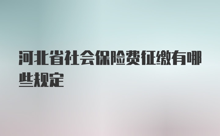 河北省社会保险费征缴有哪些规定