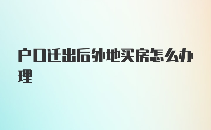 户口迁出后外地买房怎么办理