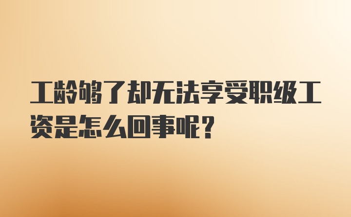 工龄够了却无法享受职级工资是怎么回事呢？