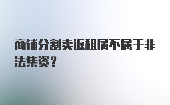 商铺分割卖返租属不属于非法集资?