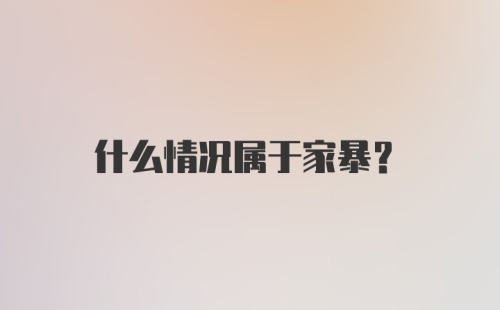 什么情况属于家暴？