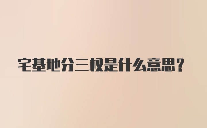 宅基地分三权是什么意思？