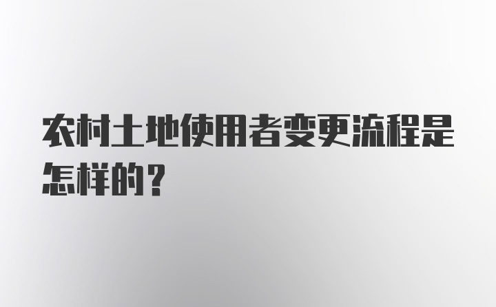 农村土地使用者变更流程是怎样的？