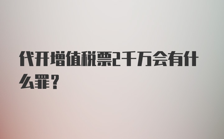 代开增值税票2千万会有什么罪？