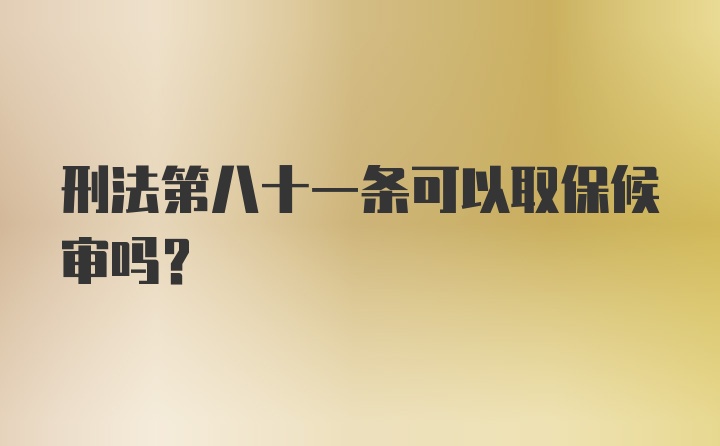 刑法第八十一条可以取保候审吗?