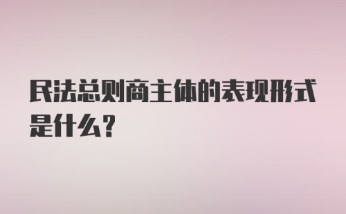 民法总则商主体的表现形式是什么？