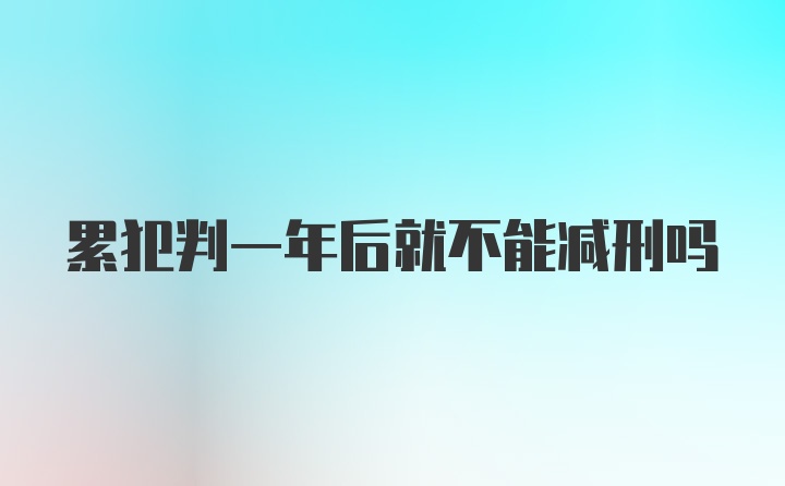 累犯判一年后就不能减刑吗