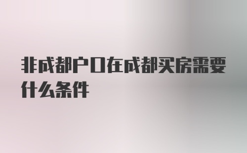 非成都户口在成都买房需要什么条件