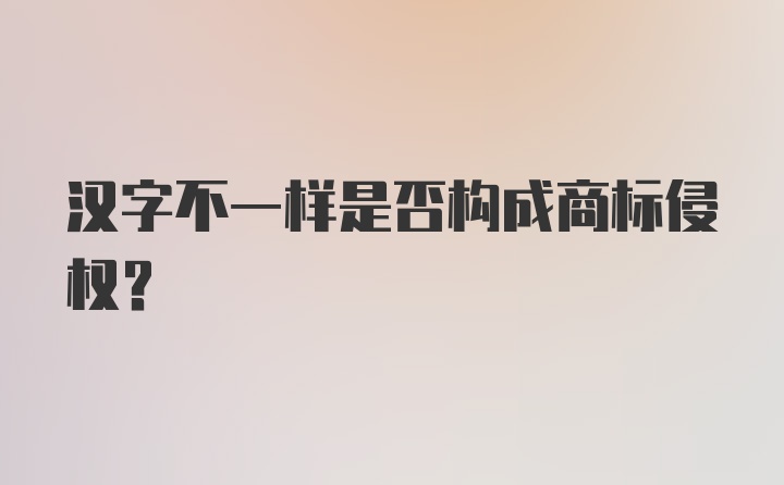 汉字不一样是否构成商标侵权？