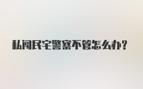 私闯民宅警察不管怎么办？