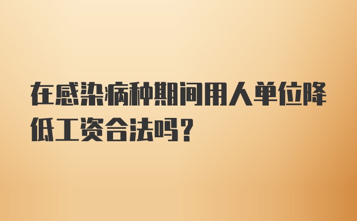 在感染病种期间用人单位降低工资合法吗？