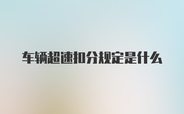 车辆超速扣分规定是什么