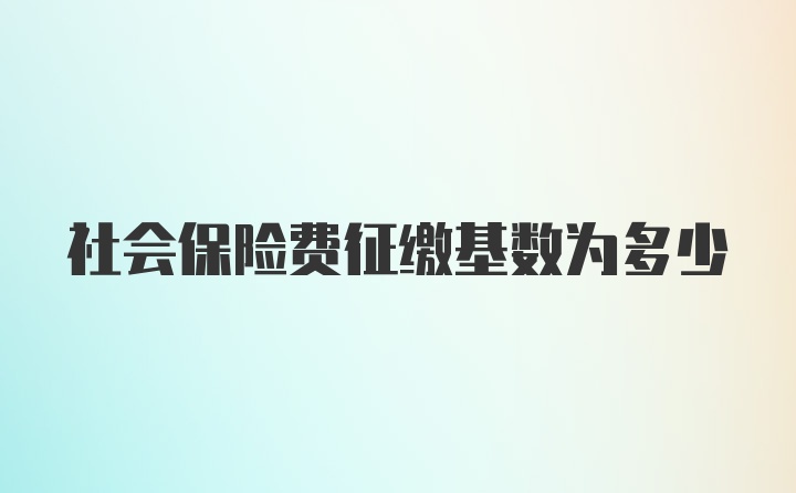 社会保险费征缴基数为多少