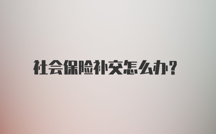 社会保险补交怎么办？