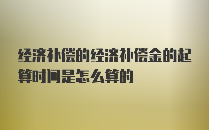 经济补偿的经济补偿金的起算时间是怎么算的