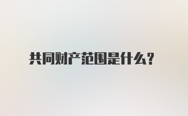 共同财产范围是什么?